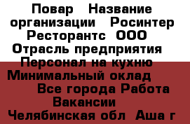 Повар › Название организации ­ Росинтер Ресторантс, ООО › Отрасль предприятия ­ Персонал на кухню › Минимальный оклад ­ 25 000 - Все города Работа » Вакансии   . Челябинская обл.,Аша г.